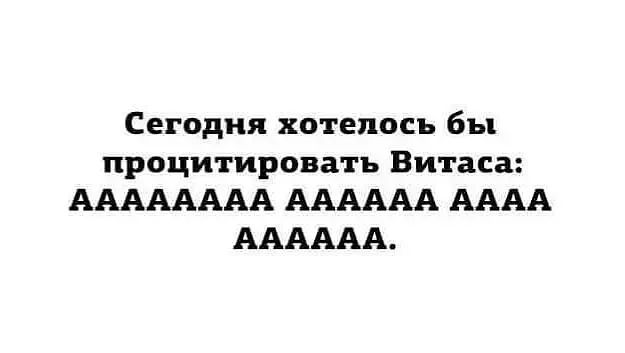 Сегодня хотелось бы процитировать Витаса АААААААА АААААА АААА АААААА