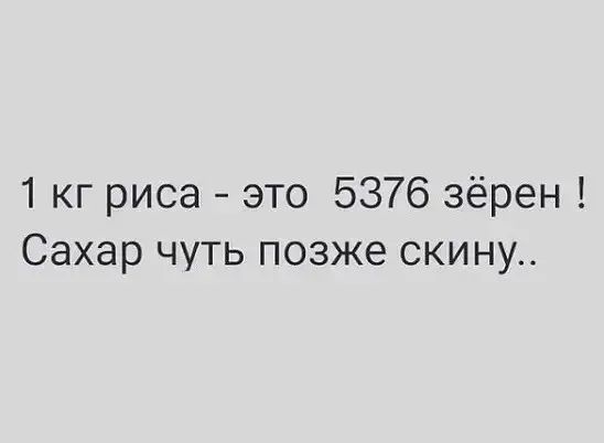 1 кг риса это 5376 зёрен Сахар чуть позже скину