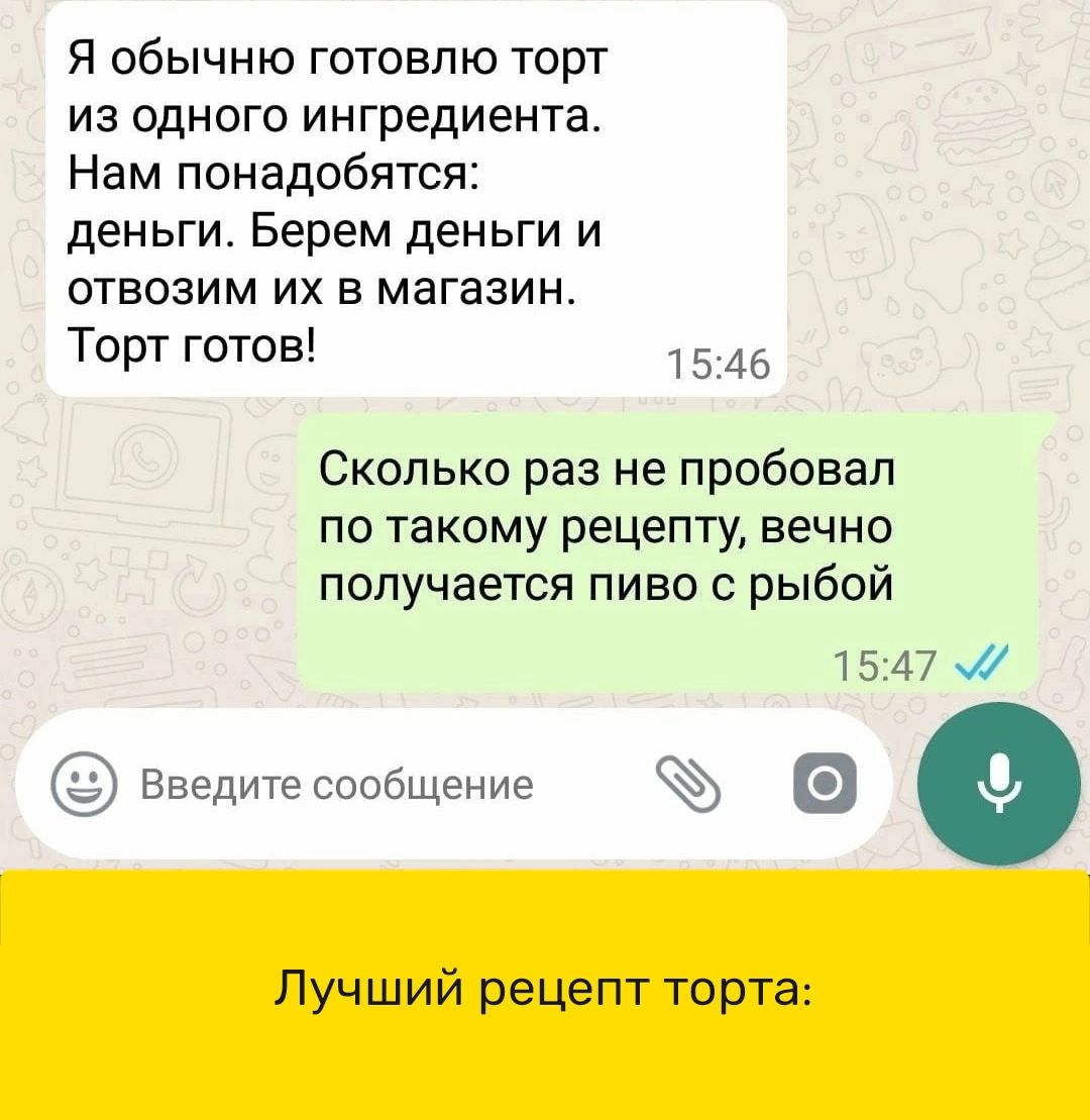 Я обычню готовлю торт из одного ингредиента Нам понадобятся деньги Берем деньги и отвозим их в магазин Торт готов 15 46 Сколько раз не пробовал по такому рецепту вечно получается пиво с рыбой 7547 Введитесообщение Лучший рецепт торта