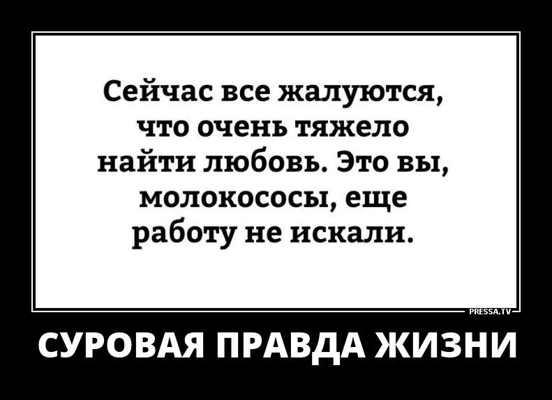 Сейчас все жалуются ЧТО ОЧЕНЬ тяжело найти любовь Это вы МОЛОКОСОСЪ ЕЩЕ работу не искали СУРО ВАЯ ПРАВДА ЖИЗНИ