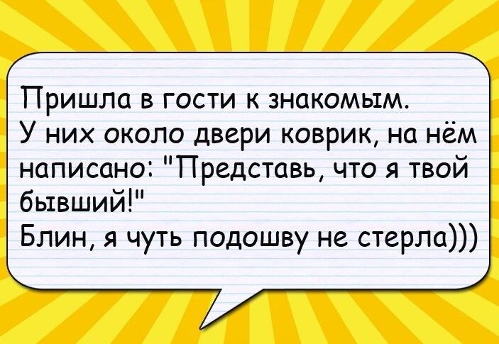 Пришшд в гости знакомым У них около двери коврик на нём написано Представь что я твой бывший Блин я чуть подошву не стерла