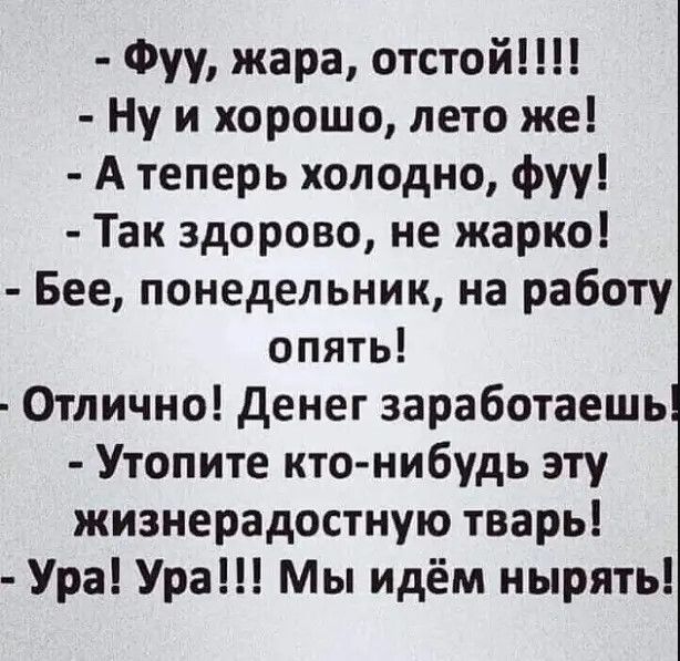 Фуу жара отстой Ну и хорошо лето же А теперь холодно фуу Так здорово не жарко Бее понедельник на работу опять Отлично денег заработаешь Утопите ктонибудь эту жизнерадостную тварь Ура Ура Мы идём нырять