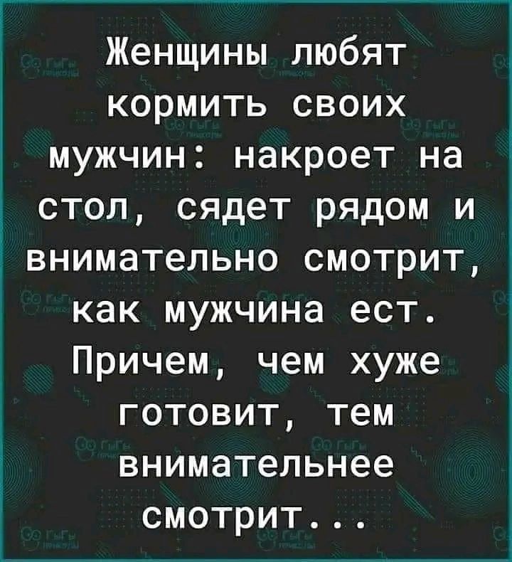 Женщины любят кормить своих мужчин накроет на _ стол сядет рядом и внимательно смотрит как мужчина ест Причем чем хуже готовит тем внимательнее смотрит
