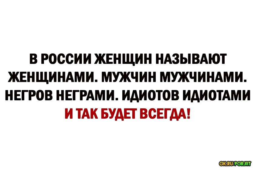 В РОССИИ ЖЕНЩИН НАЗЫВАЮТ ЖЕНЩИНАМИ МУЖЧИН МУЖЧИНАМИ НЕГРОВ НЕГРАМИ ИАИОТОВ ИАИОТАМИ И ТАК БУАЕГ ВСЕГДА