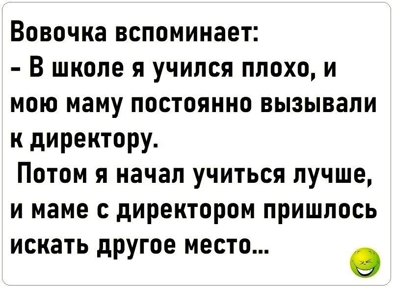 Вовочка вспоминает В школе я учился плохо и мою маму постоянно вызывали к директору Потом я начал учиться лучше и маме с директором пришлось искать другое место 0