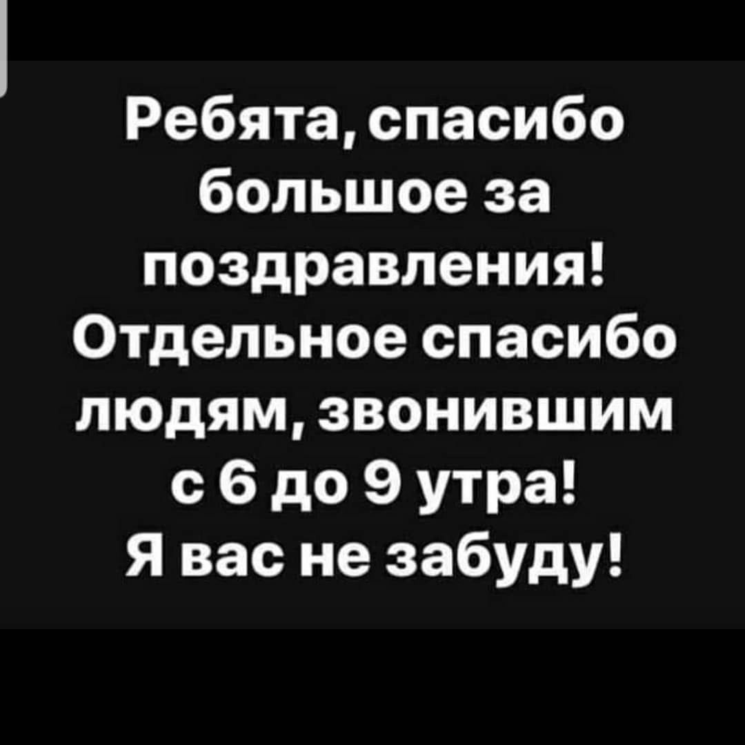 Ребята спасибо большое за поздравления Отдельное спасибо людям звонившим с 6 до 9 утра Я вас не забуду