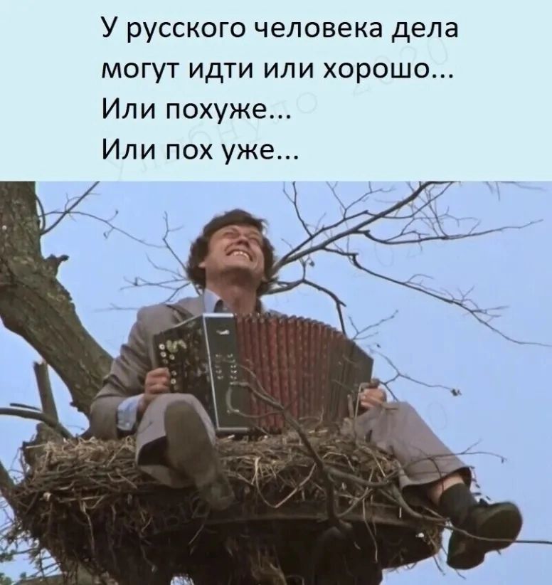 У русского человека дела могут идти или хорошо Или похуже Или пох уже