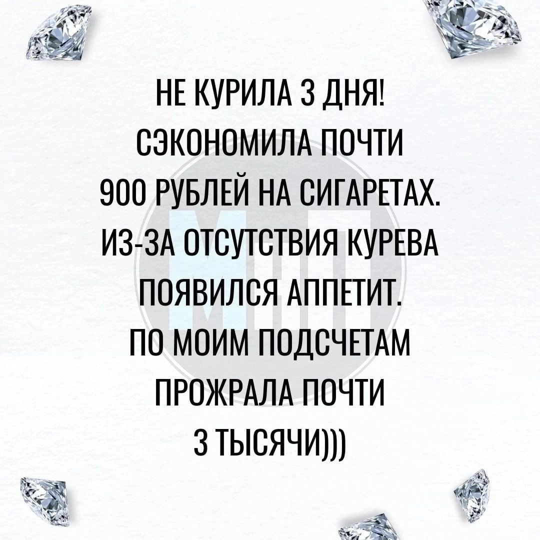 г 5 НЕ КУРИЛА 3 ДНЯ СЗКОНОМИЛА ПОЧТИ 900 РУБЛЕЙ НА СИГАРЕТАХ ИЗЗА ОТСУТСТВИЯ КУРЕВА ПОЯВИЛСЯ АППЕТИТ ПО МОИМ ПОДСЧЕТАМ ПРОЖРАЛА ПОЧТИ 3ТЫСЯЧИ Её э