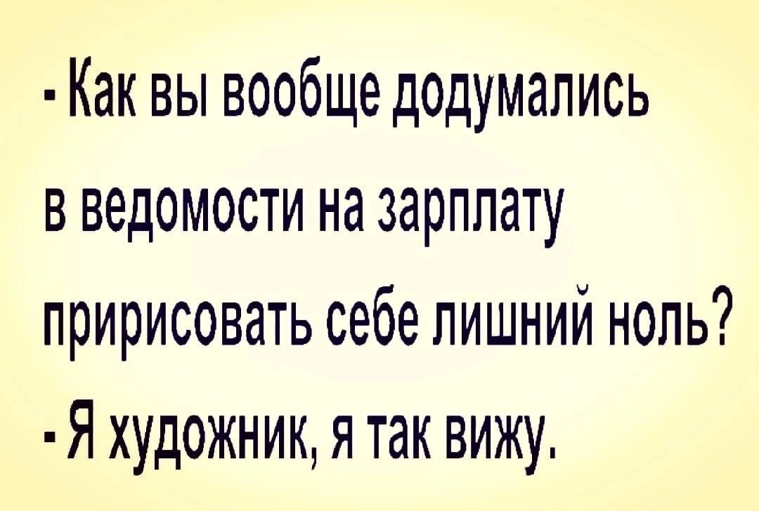 Как вы вообще додумались в ведомости на зарплату пририсовать себе лишний ноль Я художник я так вижу