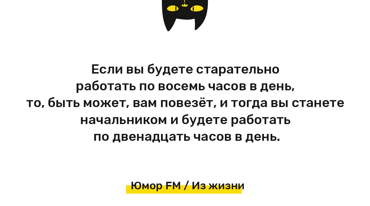 Если вы будете старательно работать пц восемь часов в день то быть мвжет вам повез т и тогда вы станете начальником и Будете работать ПО двенадЦЗТЬ ЧЗСВБ В день