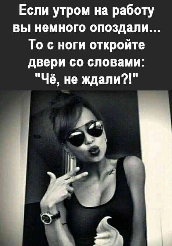 Если утром на работу вы немного опоздали То ноги откройте двери со словами Чё не ждали