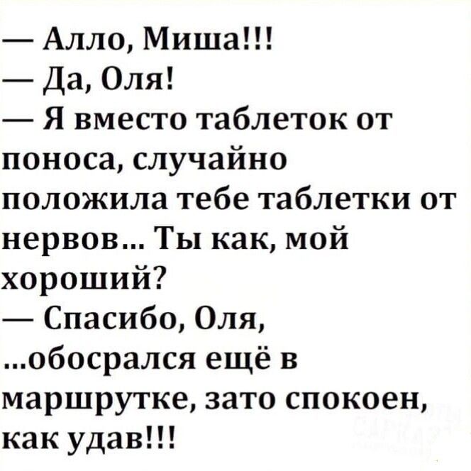 Алло Миша Да Оля Я вместо таблеток от поноса случайно положила тебе таблетки от нервов Ты как мой хороший Спасибо Оля обосрался ещё в маршрутке зато спокоен как удав