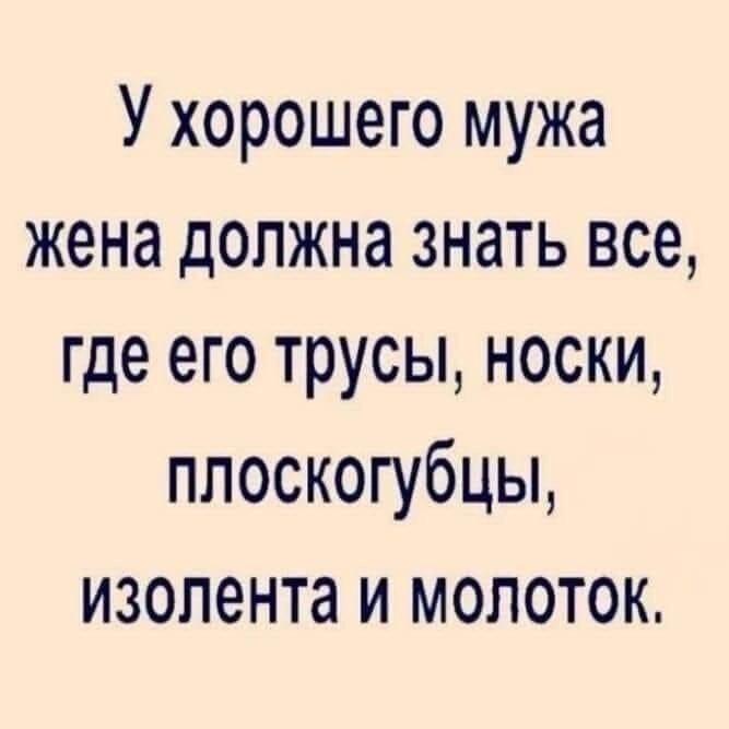 У хорошего мужа жена должна знать все где его трусы носки плоскогубцы изолента и молоток