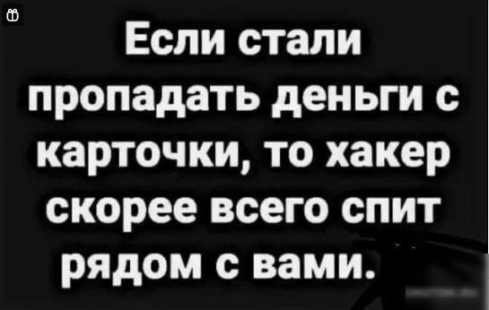 Если стали пропадать деньги с карточки то хакер скорее всего спит рядом с вами