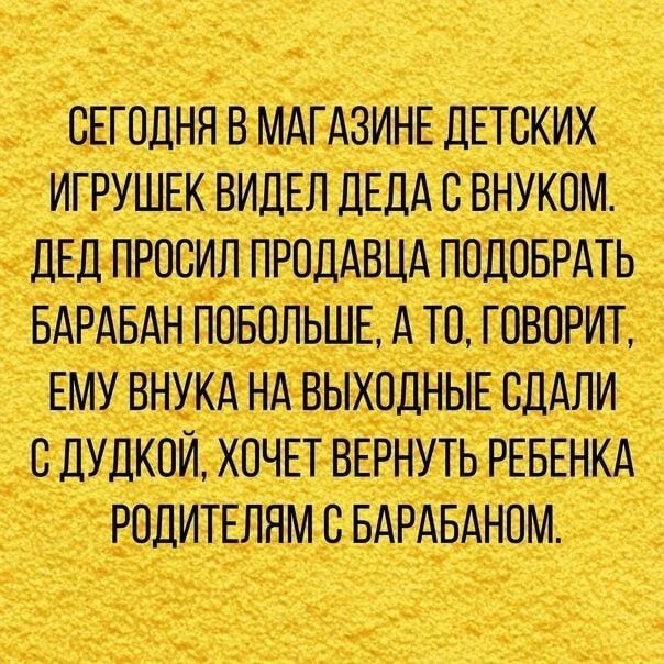 шжш ИГРУШЕК ВИДЕЛ ДЕДА С ВНУКОМ ДЕД ПРОСИЛ ПРОДАВЦА ПОДОБРАТЬ _ БАРАБАН ПОБОЛЬШЕ А ТО ГОВОРИТ ЕМУВНУКА НА ВЫХОДНЫЕ СДАЛИ вшюттшп