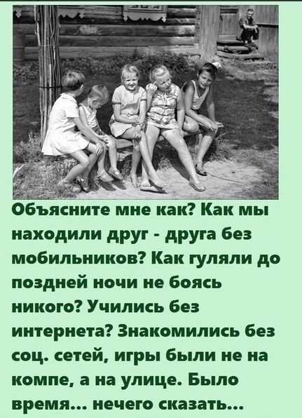 Объясните мне нахкок мы находили друг друга без мобильников Как гуляли до поздней ночи не боясь никого Учились без интернет Знакомились бе соц сетей игры были не на компа 3 на улице Было время нечего сказать