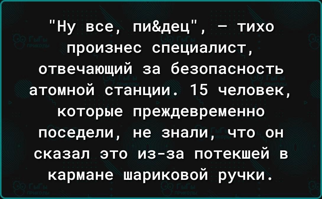 Ну все пидец тихо произнес специалист отвечающий за безопасность атомной станции 15 человек которые преждевременно поседепи не знали что он сказал это из за потекшей в кармане шариковой ручки