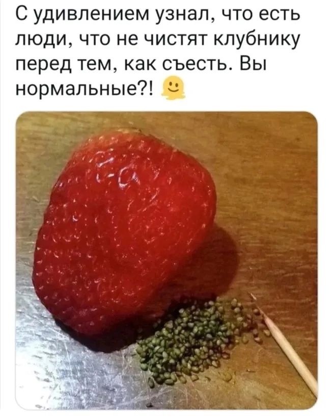 С удивлением узнал что есть люди что не чистят клубнику перед тем как съесть Вы нормальные