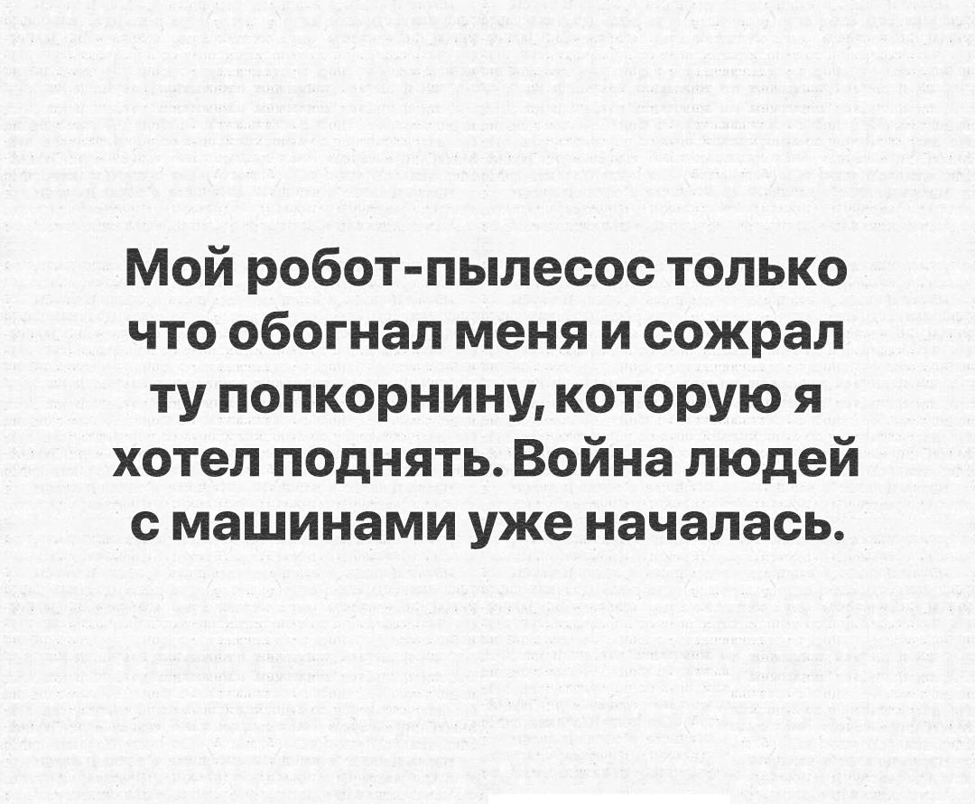 Мой робот пылесос только что обогнал меня и сожрал ту попкорнину которую я хотел поднять Война людей с машинами уже началась