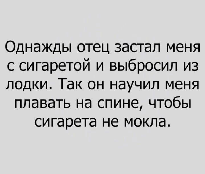 Однажды отец застал меня с сигаретой и выбросил из лодки Так он научил меня плавать на спине чтобы сигарета не мокла