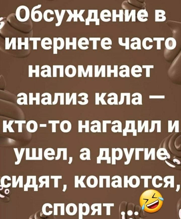 Обсуждение в интернете часто напоминает анализ кала кто то нагадил и ушел а другие дидят копаются _ спорят