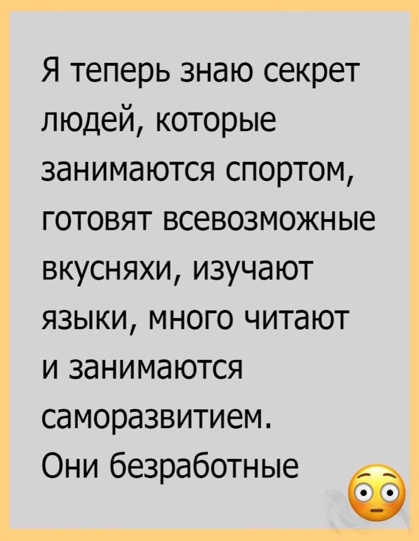 Я теперь знаю секрет людей которые занимаются спортом готовят всевозможные вкусняхи изучают языки много читают и занимаются саморазвитием Они безработные