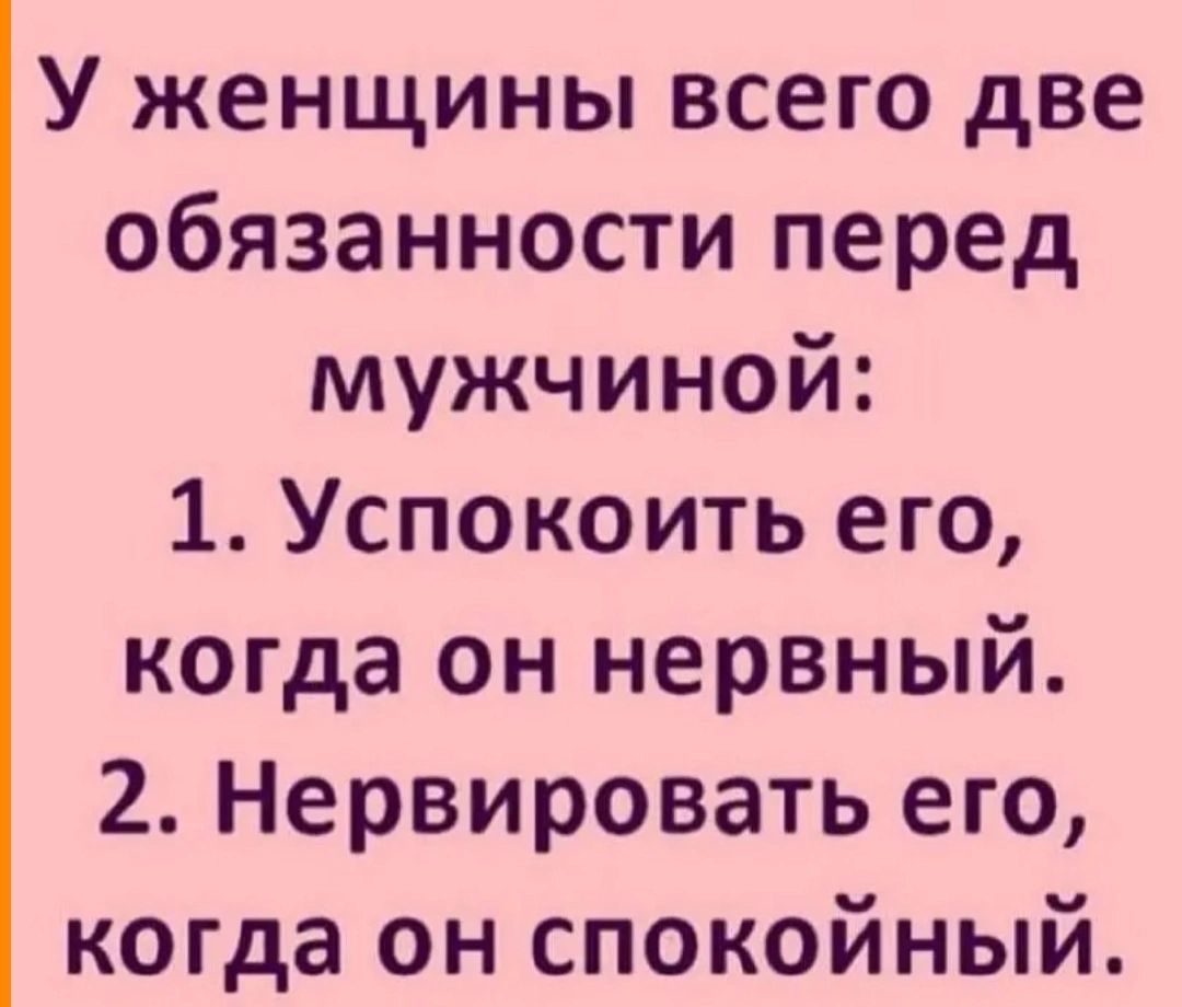 У женщины всего две обязанности перед мужчиной 1 Успокоить его когда он нервный 2 Нервировать его когда он спокойный