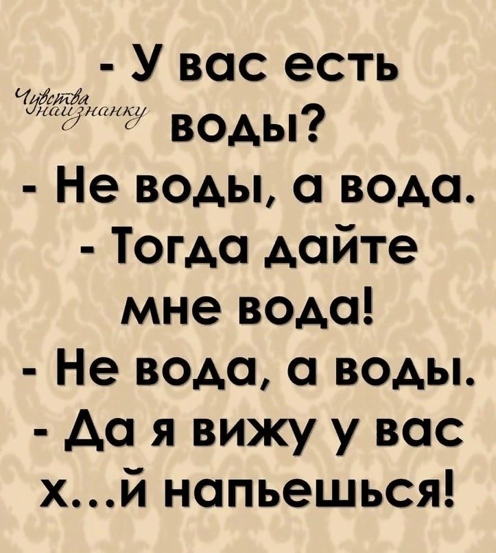 У вас есть ищи воды Не воды а вода Тогда дайте мне водо Не вода воды до я вижу у вас хй напьешься