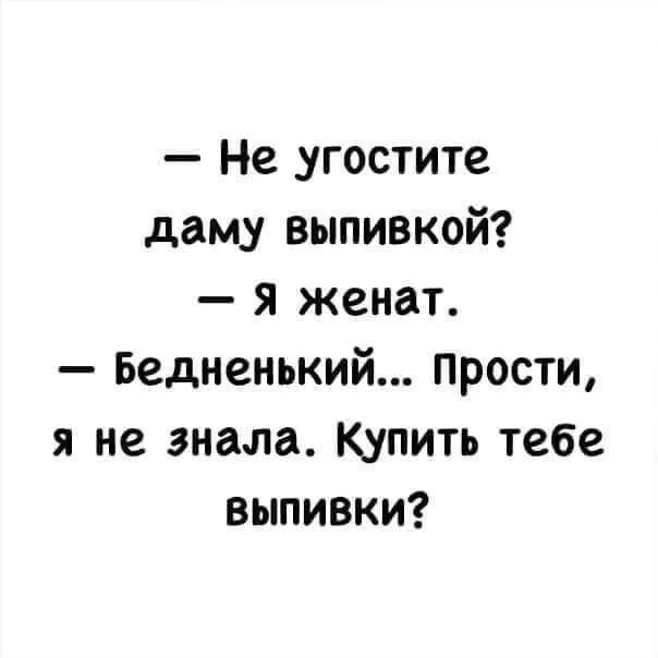 Не угостите даму выпивкой я женат Бедненький прости я не знала Купить тебе выпивки