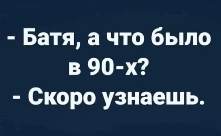 Батя а что было в 90 х Скоро узнаешь