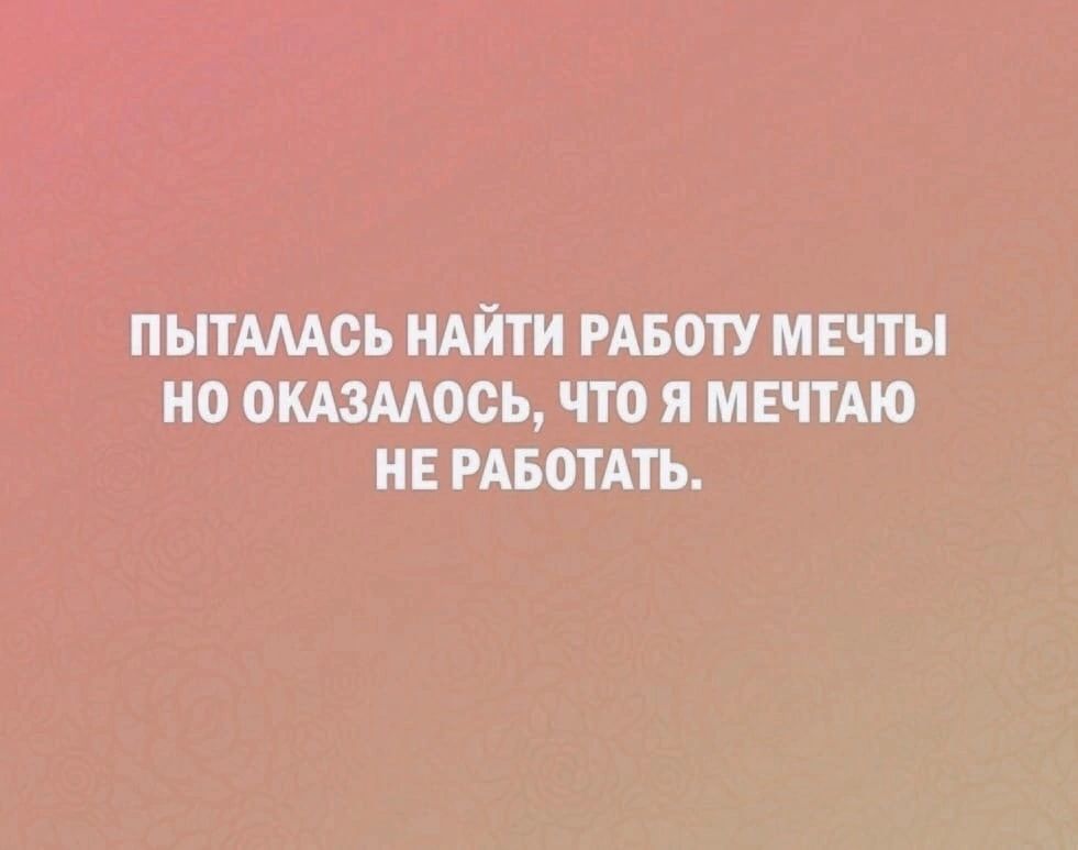 ПЪПМАОЪ НАЙТИ РАБОТУ МЕЧТЫ Н ОКАЗМООЬ ЧТО Я МЕЧТМО НЕ РАБОТАТЬ