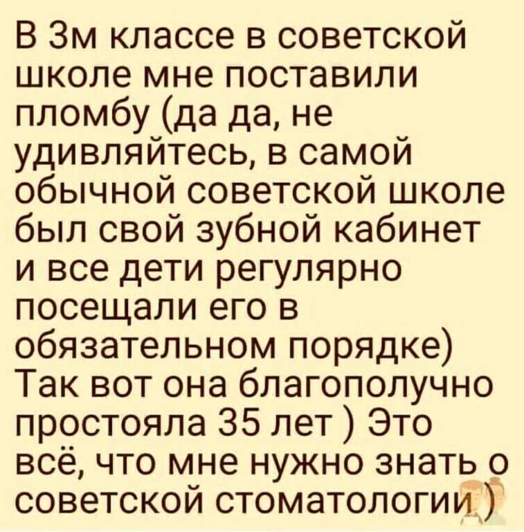 В Зм классе в советской школе мне поставили пломбу да да не удивляйтесь в самой обычной советской школе был свой зубной кабинет и все дети регулярно посещали его в обязательном порядке Так вот она благополучно простояла 35 лет Это всё что мне нужно знать о советской стоматологииі