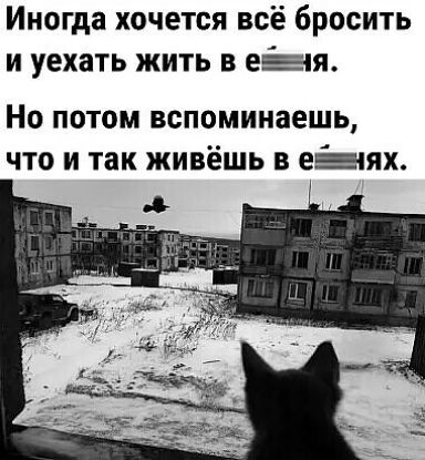 Иногда хочется всё бросить и уехать жить в е5_я Но потом вспоминаешь что и так живёшь в еях