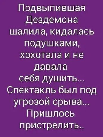 Подвыпившая Дездемона шапила кидалась подушками хохотала и не давала себя душить Спектакль был под угрозой срыва Пришлось пристрелить