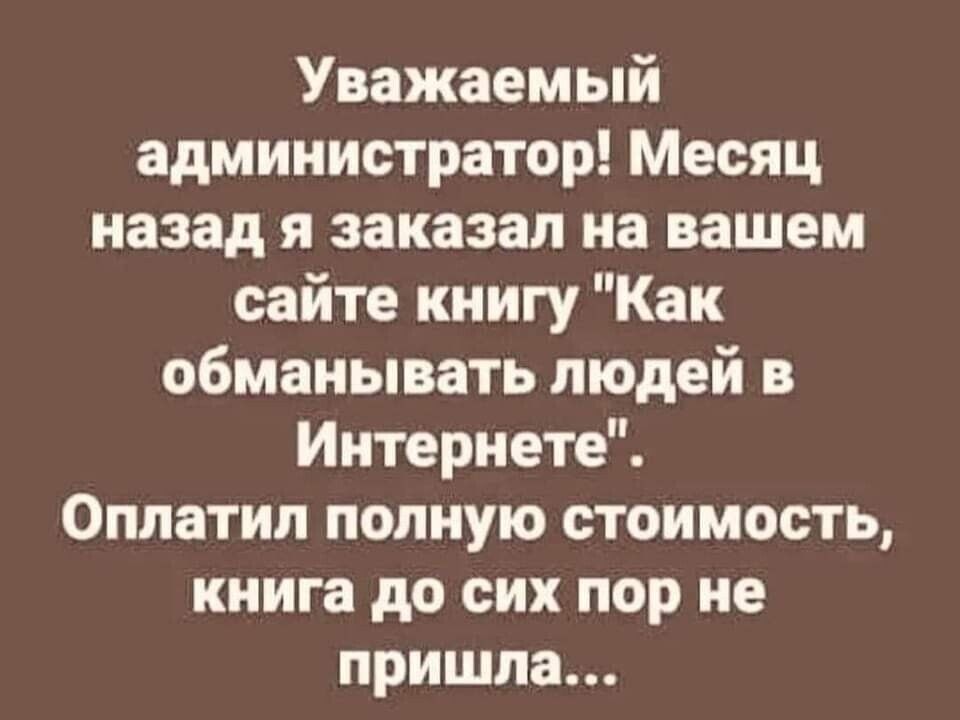 Уважаемый администратор Месяц назад я заказал на вашем сайте книгу Как обманывать людей в Интернете Оппатил полную стоимость книга до сих пор не пришла