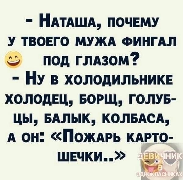 НАтАША почему у твоего мужд ФИНГАЛ под глдзом НУ в холодильнике холодец БОРЩ голув цы ышык колисд А он Пождгь кдгто швчки