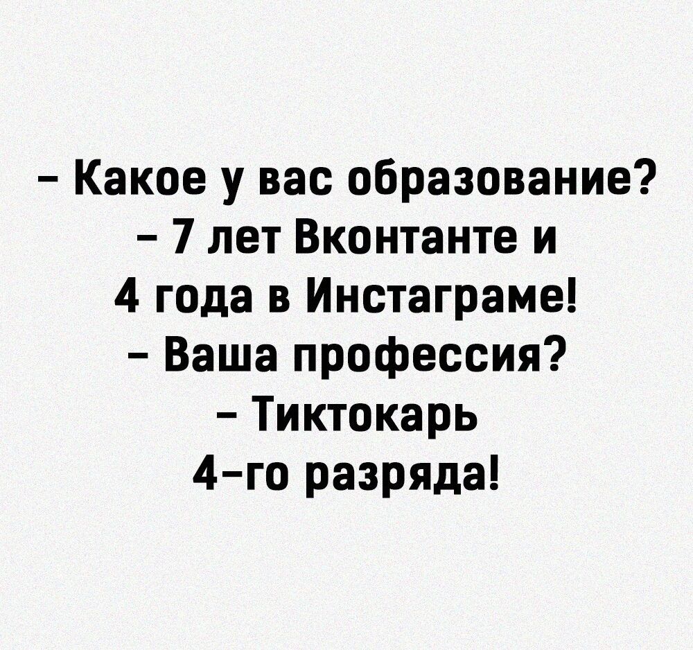 Какое у вас образование 7 лет Вконтанте и 4 года в Инстаграме Ваша профессия Тиктокарь 4го разряда