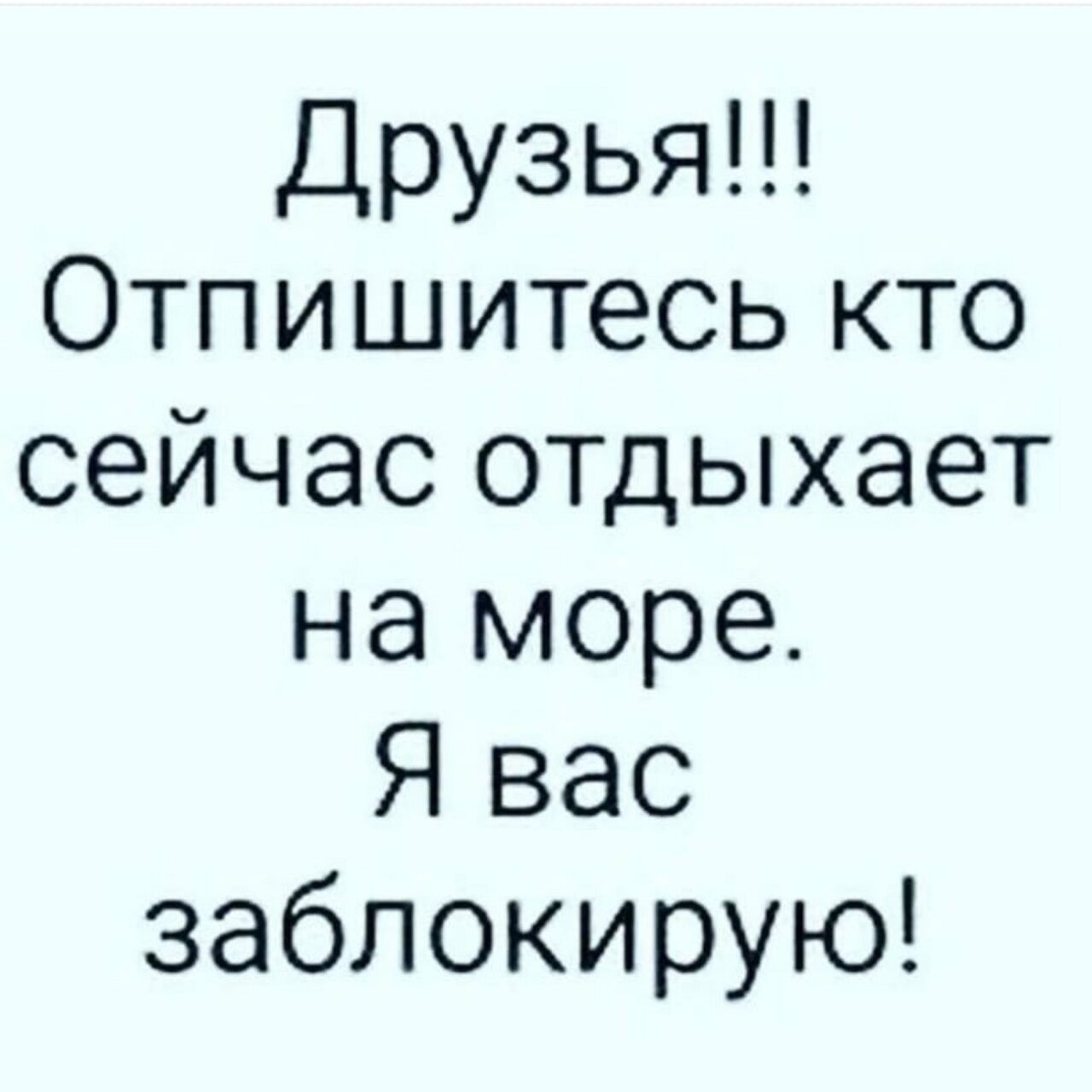 Друзья Отпишитесь кто сейчас отдыхает на море Я вас заблокирую