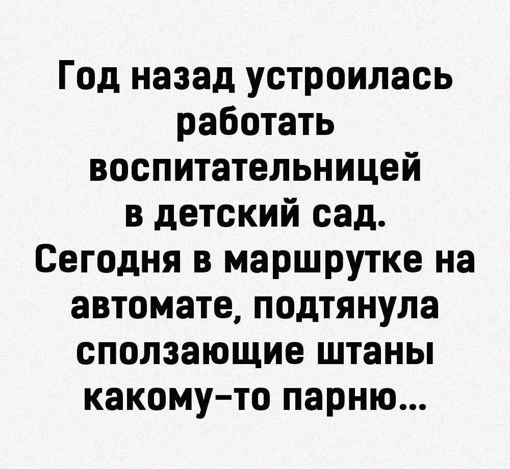 Год назад устроилась работать воспитательницей в детский сад Сегодня в маршрутке на автомате подтянула сползающие штаны какому то парню