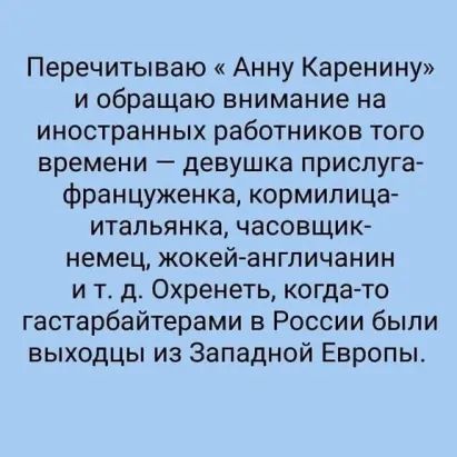 Перечитываю Анну Каренину и обращаю внимание на иностранных работников того времени девушка прислуга француженка кормилица итапьянка часовщик немец жокей англичанин и т д Охренеть когдато гастарбайтерами в России были выходцы из Западной Европы