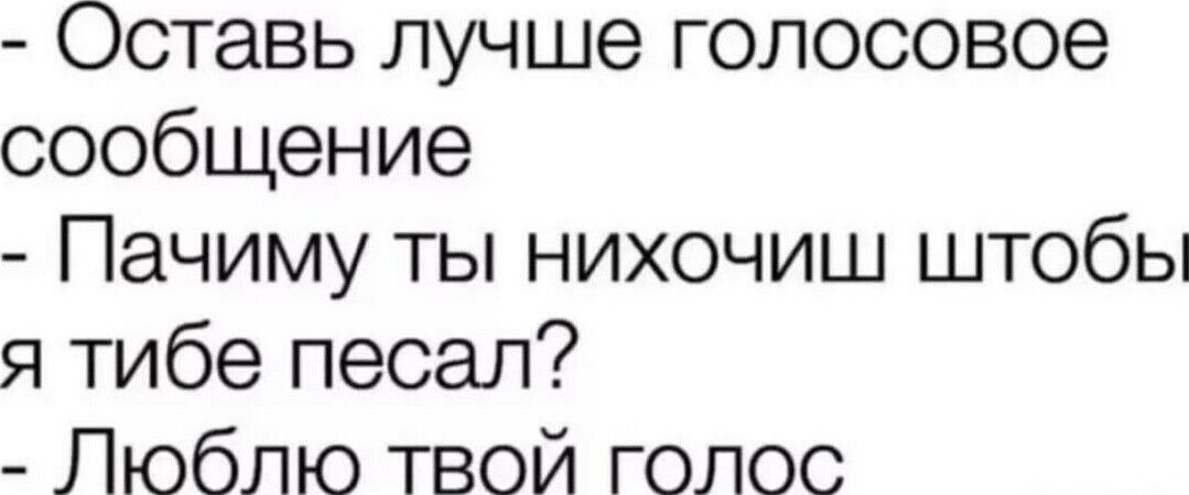 Оставь лучше голосовое сообщение Пачиму ты нихочиш штобы я тибе песал Люблю твой голос