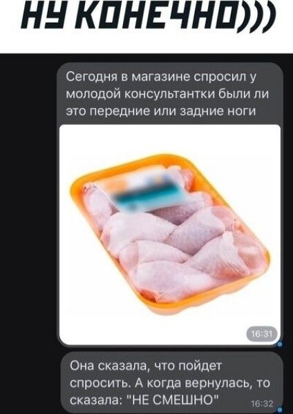 НН КПНЕ ЧНП Сегодня в магазине спросил у молодой консультантки быпи ли это передние или задние ноги Она сказала что пойдет спросить А когда вернулась то сказала НЕ СМЕШНО