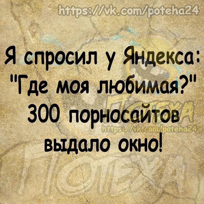 Я Спросил у Яндекса Где моя любимая 300 порносаитов __ выдало оКНо