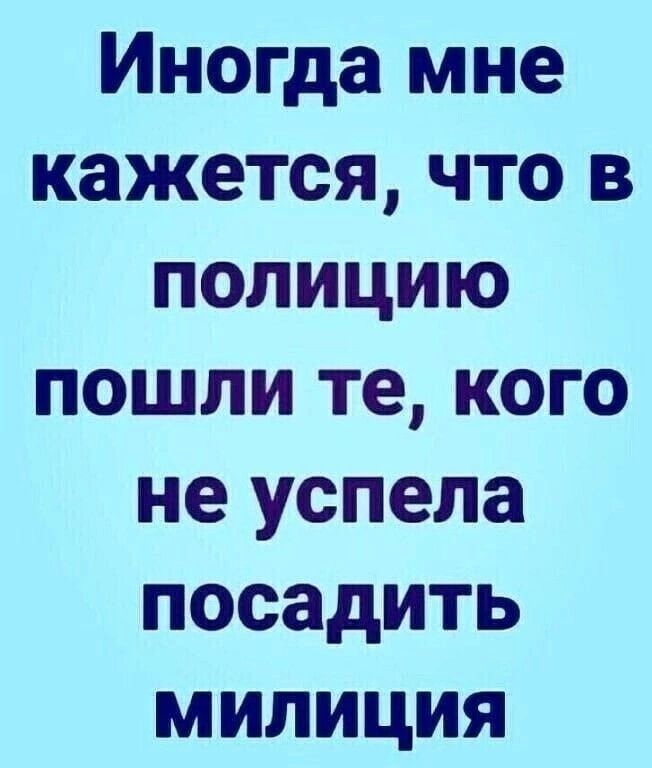 Иногда мне кажется что в полицию пошли те кого не успела посадить милиция