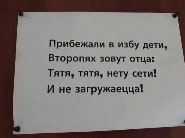 Прибежали в избу дети Второпях зовут отца Тятя тятя нету сети И не загружаецца