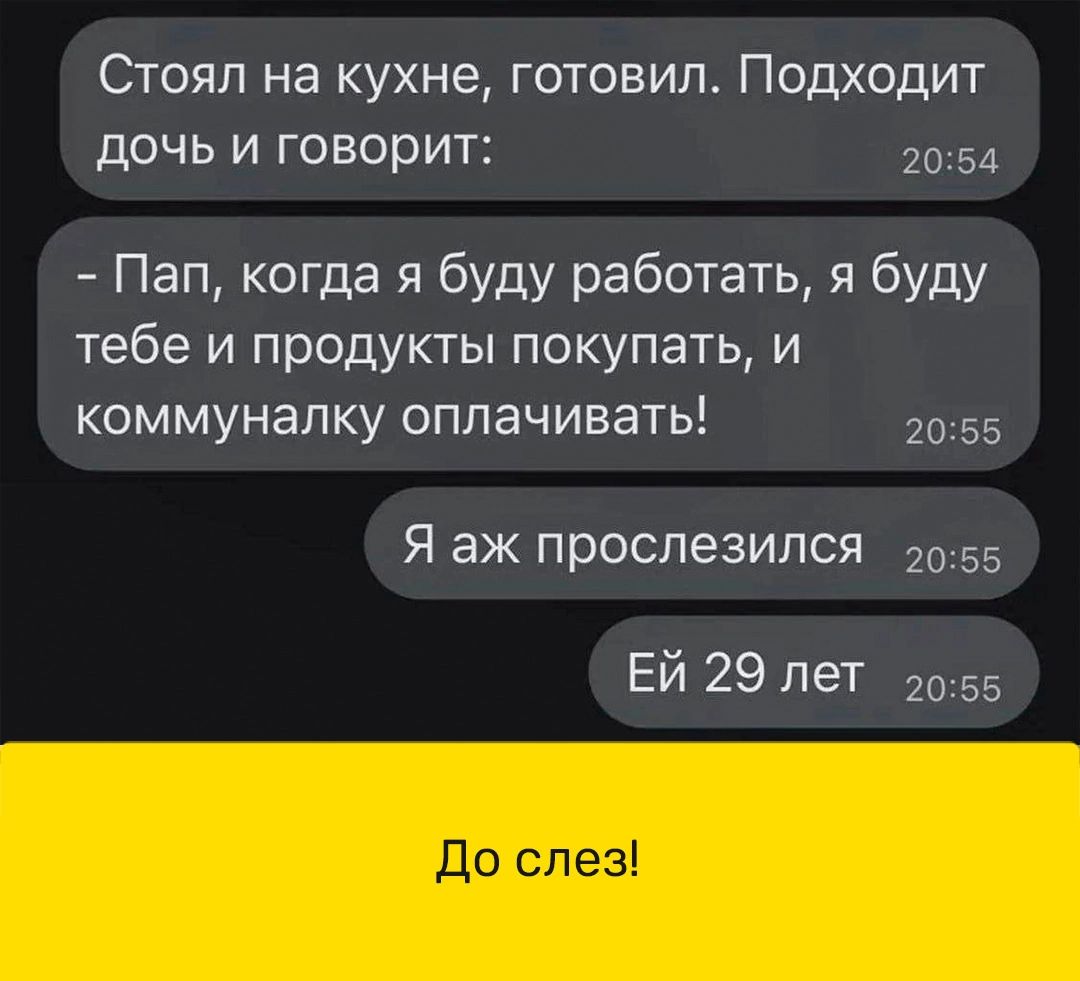 Стоял на кухне готовил Подходит дОЧЬ И говорит 31 Пап когда я буду работать я буду тебе и продукты покупать и коммуналку оплачивать Я аж прослезипся д Ей 29 лет До слез