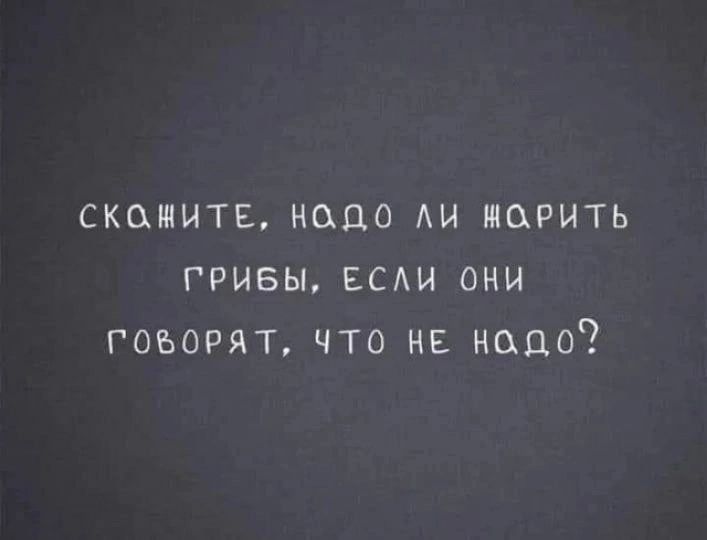 СНИМИТЕ надо АИ ИОРНТЬ ГРИБЫ ЕСАИ ОНИ ГОВОРЯТ ЧТО НЕ НОДО