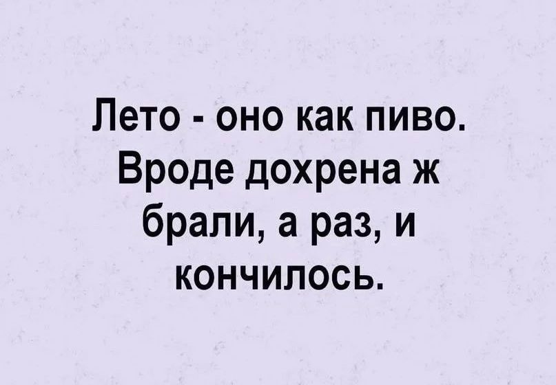 Лето оно как пиво Вроде дохрена ж брали а раз и кончилось