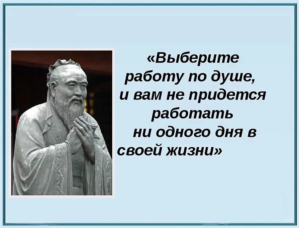 Выберите работу по душе и вам не придется работать ни одного дня в своей жизни