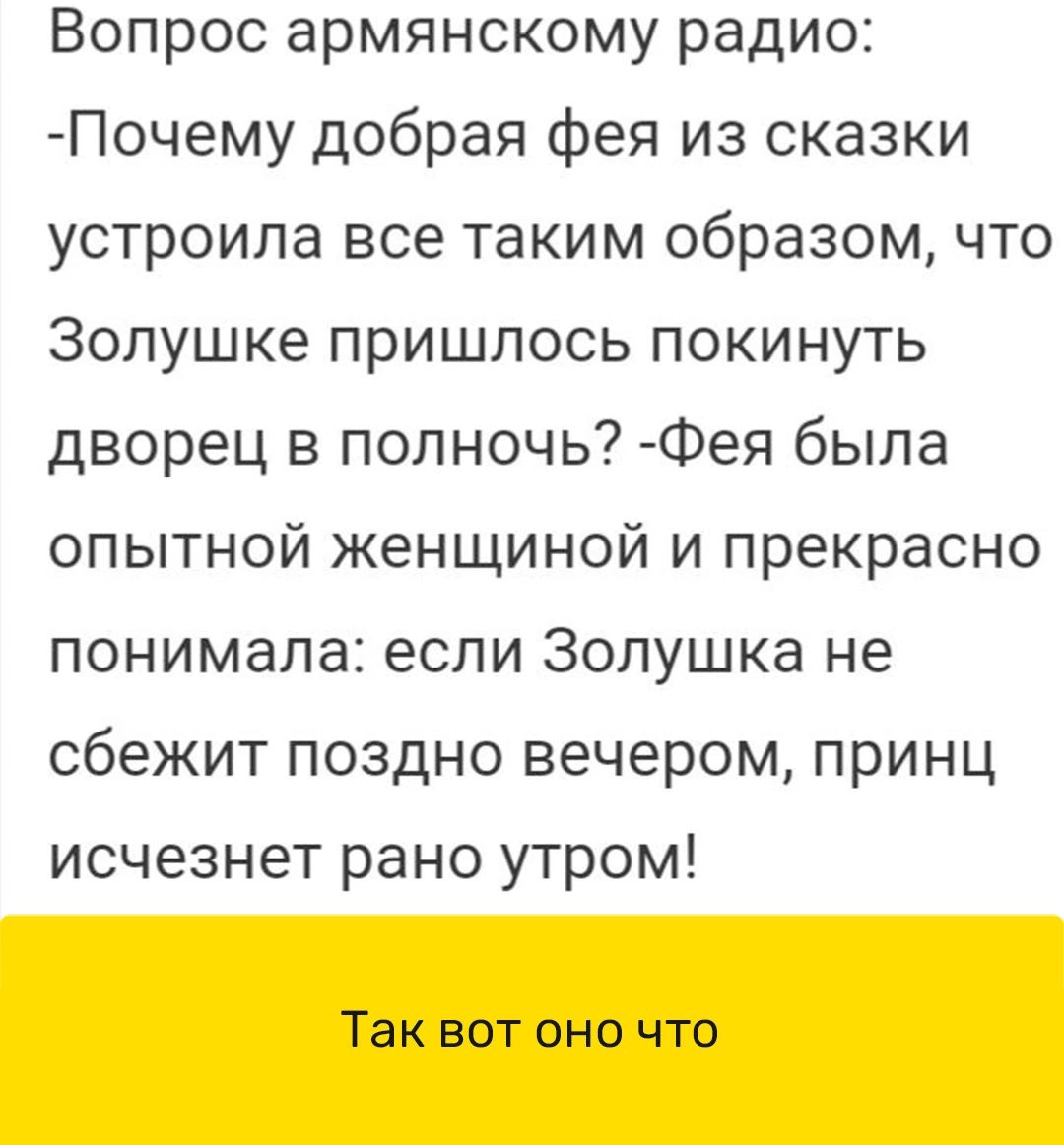 Вопрос армянскому радио Почему добрая фея из сказки устроила все таким образом что Золушке пришлось покинуть дворец в полночь Фея была опытной женщиной и прекрасно понимала если Золушка не сбежит поздно вечером принц исчезнет рано утром Так вот оно что